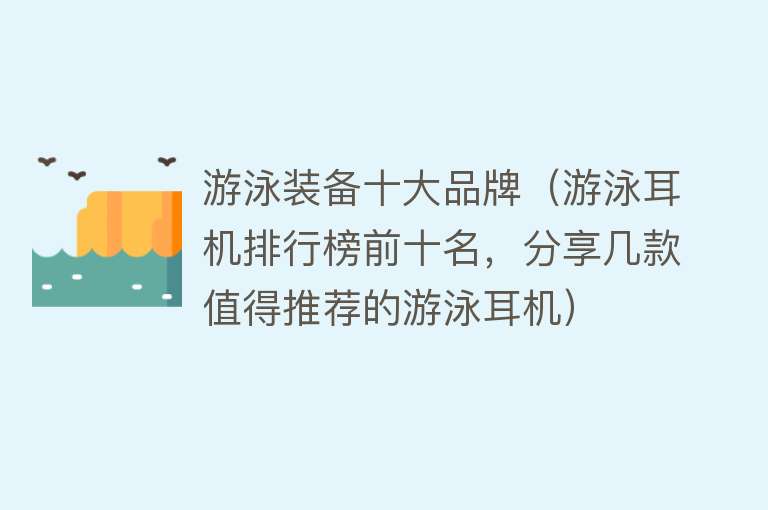 游泳装备十大品牌（游泳耳机排行榜前十名，分享几款值得推荐的游泳耳机） 