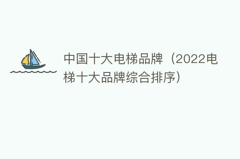 中国十大电梯品牌（2022电梯十大品牌综合排序）