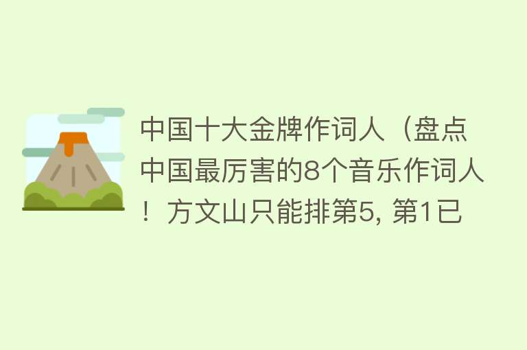 中国十大金牌作词人（盘点中国最厉害的8个音乐作词人！方文山只能排第5, 第1已去世！）