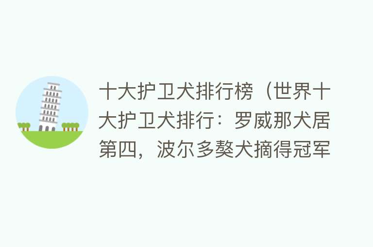 十大护卫犬排行榜（世界十大护卫犬排行：罗威那犬居第四，波尔多獒犬摘得冠军） 