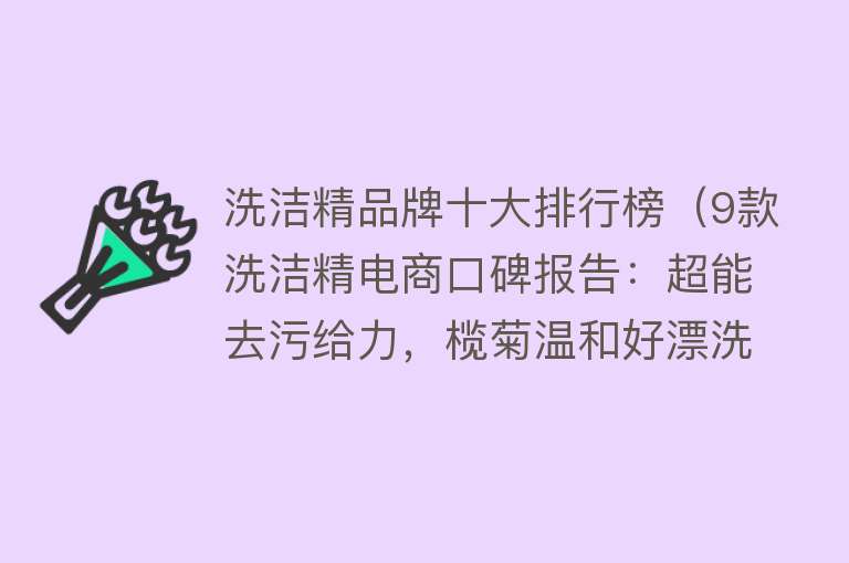 洗洁精品牌十大排行榜（9款洗洁精电商口碑报告：超能去污给力，榄菊温和好漂洗，不推荐雕牌）