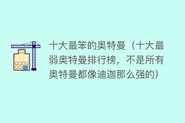 十大最笨的奥特曼（十大最弱奥特曼排行榜，不是所有奥特曼都像迪迦那么强的）