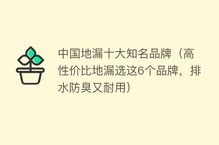 中国地漏十大知名品牌（高性价比地漏选这6个品牌，排水防臭又耐用）