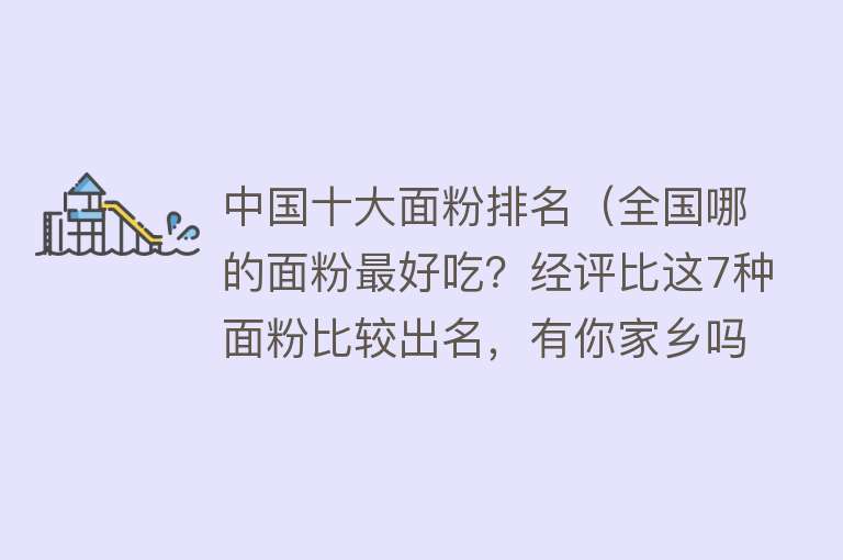 中国十大面粉排名（全国哪的面粉最好吃？经评比这7种面粉比较出名，有你家乡吗） 