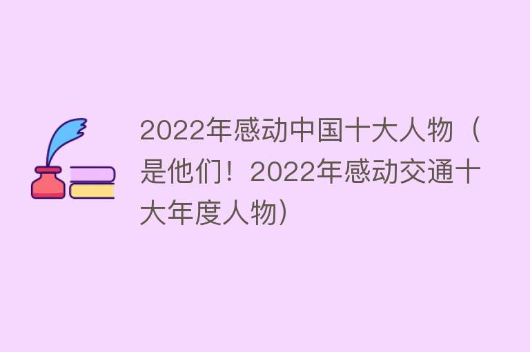 2022年感动中国十大人物（是他们！2022年感动交通十大年度人物） 