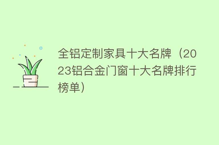 全铝定制家具十大名牌（2023铝合金门窗十大名牌排行榜单） 