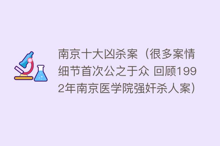 南京十大凶杀案（很多案情细节首次公之于众 回顾1992年南京医学院强奸杀人案）