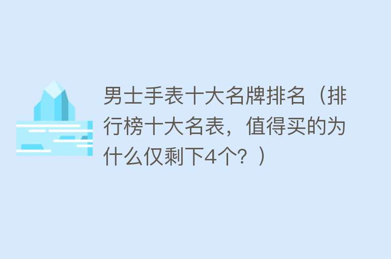 男士手表十大名牌排名（排行榜十大名表，值得买的为什么仅剩下4个？）