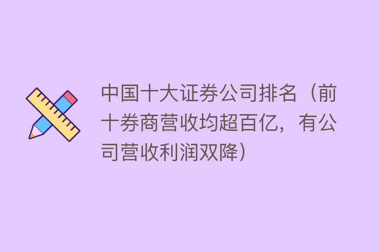 中国十大证券公司排名（前十券商营收均超百亿，有公司营收利润双降） 