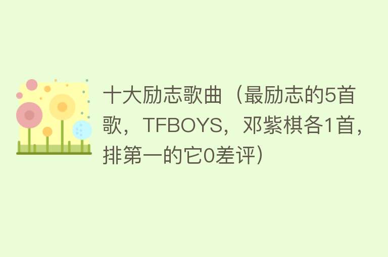 十大励志歌曲（最励志的5首歌，TFBOYS，邓紫棋各1首，排第一的它0差评） 