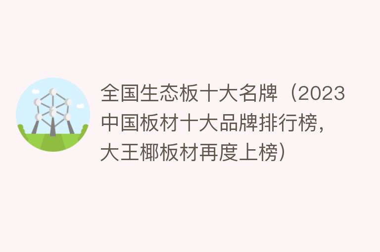 全国生态板十大名牌（2023中国板材十大品牌排行榜，大王椰板材再度上榜） 