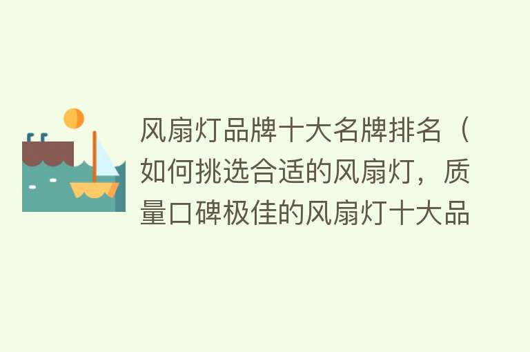 风扇灯品牌十大名牌排名（如何挑选合适的风扇灯，质量口碑极佳的风扇灯十大品牌推荐）