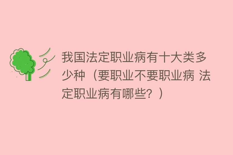 我国法定职业病有十大类多少种（要职业不要职业病 法定职业病有哪些？） 