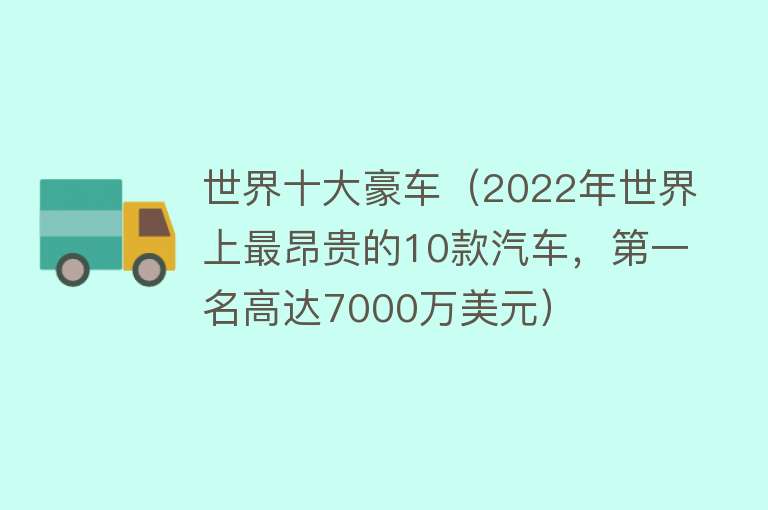 世界十大豪车（2022年世界上最昂贵的10款汽车，第一名高达7000万美元） 