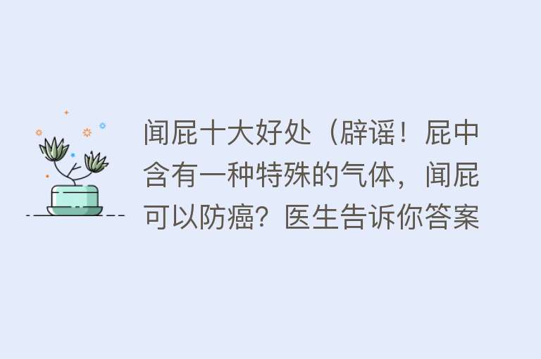 闻屁十大好处（辟谣！屁中含有一种特殊的气体，闻屁可以防癌？医生告诉你答案）