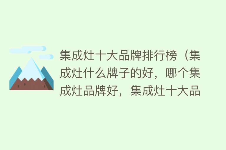 集成灶十大品牌排行榜（集成灶什么牌子的好，哪个集成灶品牌好，集成灶十大品牌推荐） 