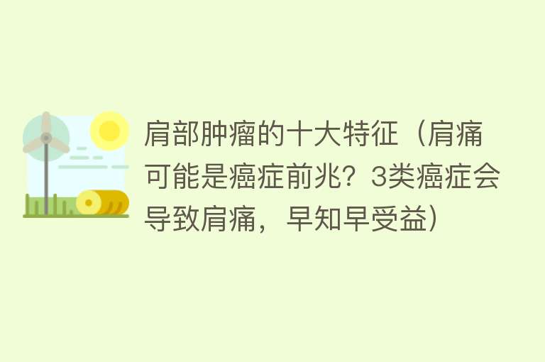 肩部肿瘤的十大特征（肩痛可能是癌症前兆？3类癌症会导致肩痛，早知早受益）