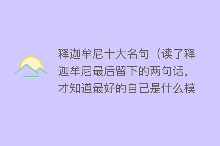 释迦牟尼十大名句（读了释迦牟尼最后留下的两句话，才知道最好的自己是什么模样）