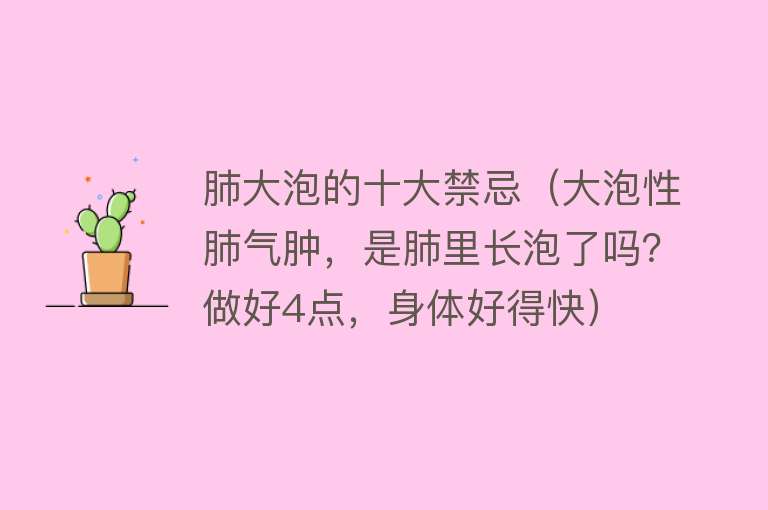 肺大泡的十大禁忌（大泡性肺气肿，是肺里长泡了吗？做好4点，身体好得快） 