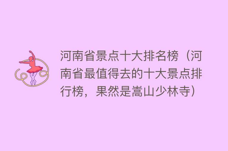 河南省景点十大排名榜（河南省最值得去的十大景点排行榜，果然是嵩山少林寺） 