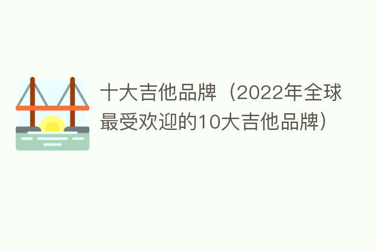 十大吉他品牌（2022年全球最受欢迎的10大吉他品牌）