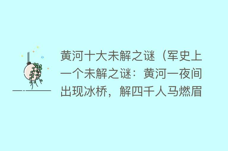 黄河十大未解之谜（军史上一个未解之谜：黄河一夜间出现冰桥，解四千人马燃眉之急） 