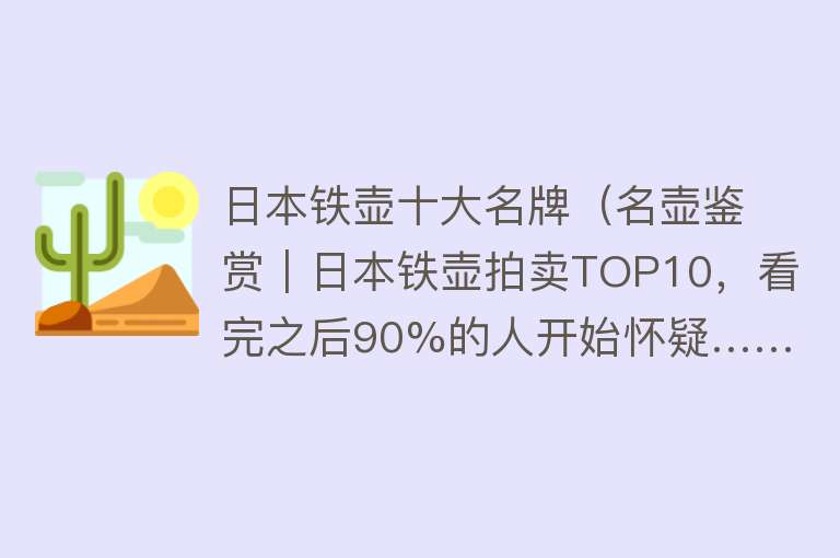 日本铁壶十大名牌（名壶鉴赏｜日本铁壶拍卖TOP10，看完之后90%的人开始怀疑……）