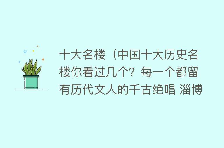 十大名楼（中国十大历史名楼你看过几个？每一个都留有历代文人的千古绝唱 淄博也有一座百年阁楼，曾被文人顶礼膜拜） 