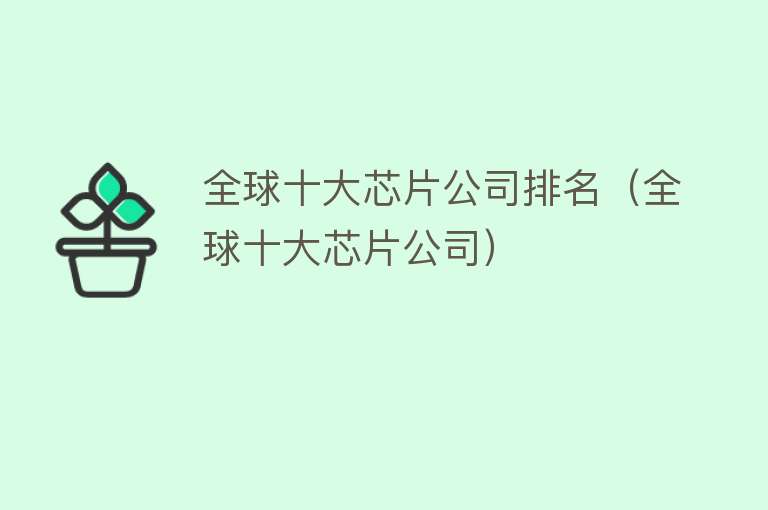 全球十大芯片公司排名（全球十大芯片公司）