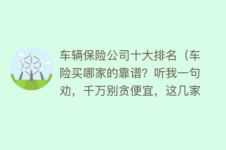 车辆保险公司十大排名（车险买哪家的靠谱？听我一句劝，千万别贪便宜，这几家优先考虑）