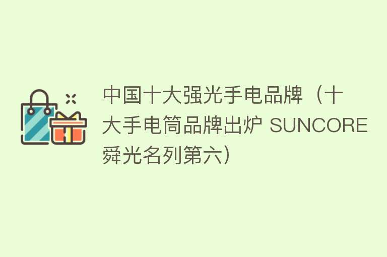 中国十大强光手电品牌（十大手电筒品牌出炉 SUNCORE舜光名列第六） 