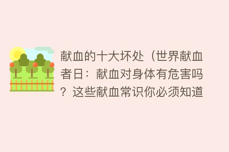 献血的十大坏处（世界献血者日：献血对身体有危害吗？这些献血常识你必须知道） 