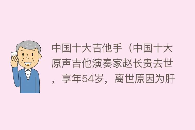 中国十大吉他手（中国十大原声吉他演奏家赵长贵去世，享年54岁，离世原因为肝坏死）