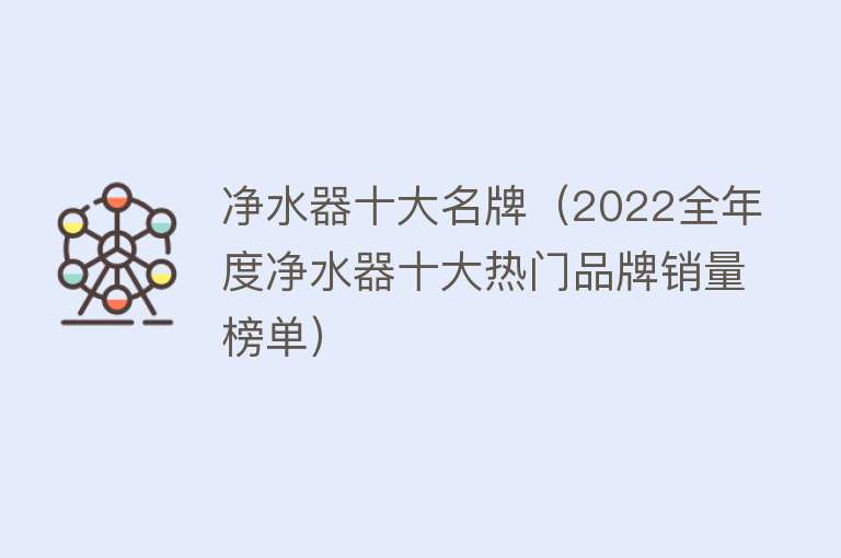 净水器十大名牌（2022全年度净水器十大热门品牌销量榜单）