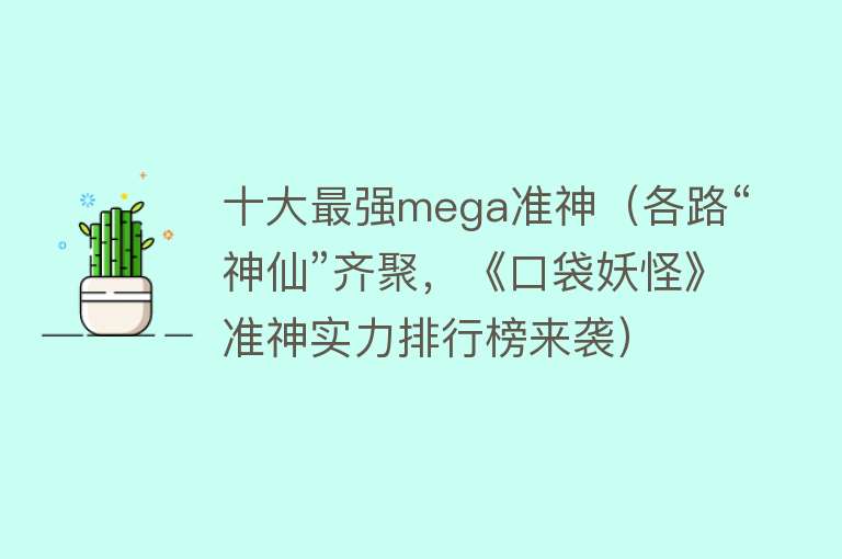 十大最强mega准神（各路“神仙”齐聚，《口袋妖怪》准神实力排行榜来袭）