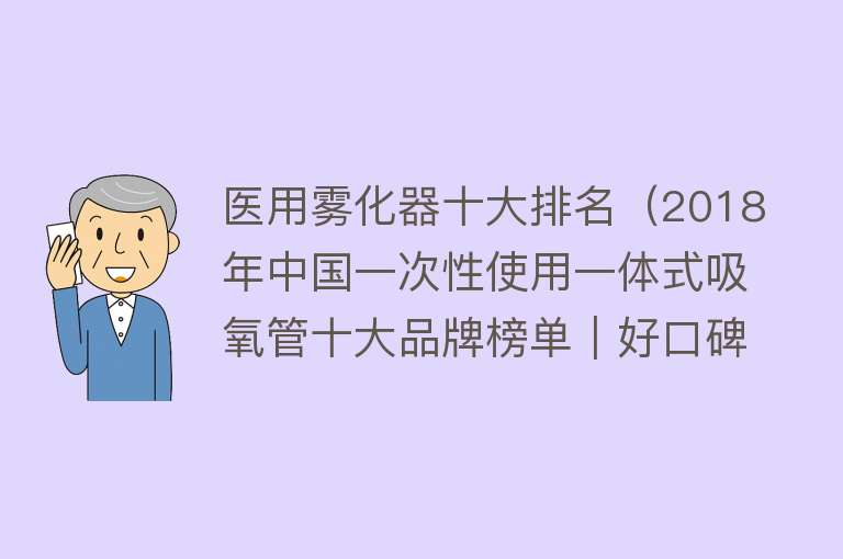 医用雾化器十大排名（2018年中国一次性使用一体式吸氧管十大品牌榜单｜好口碑品牌网）