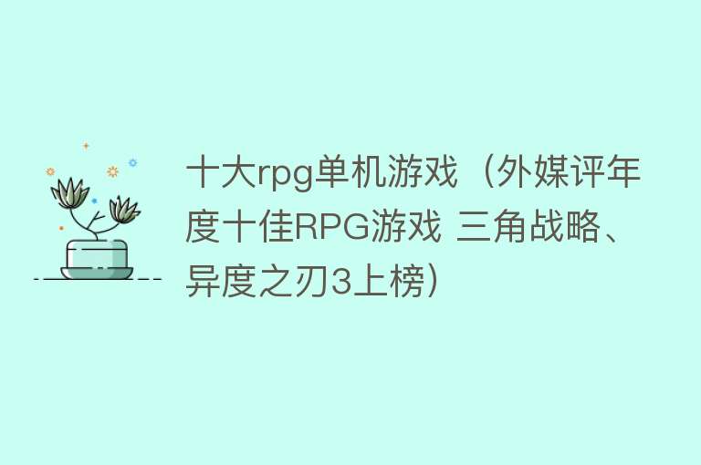 十大rpg单机游戏（外媒评年度十佳RPG游戏 三角战略、异度之刃3上榜） 