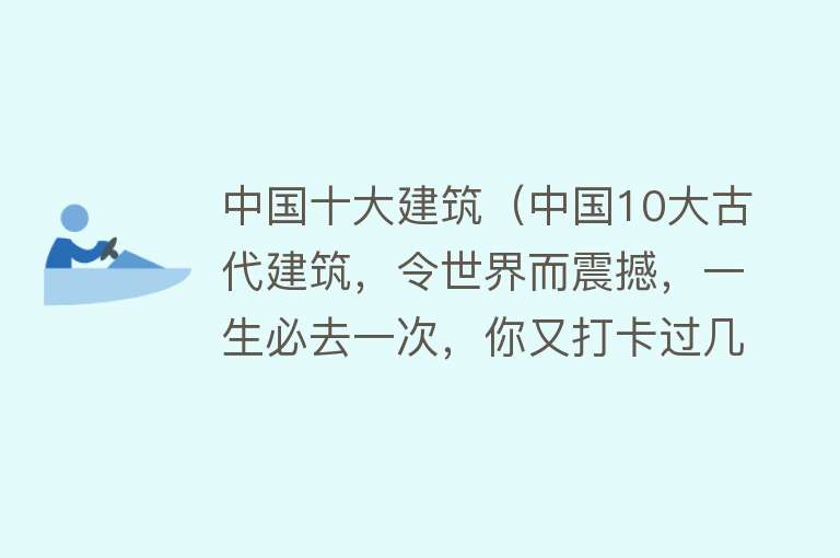 中国十大建筑（中国10大古代建筑，令世界而震撼，一生必去一次，你又打卡过几处）