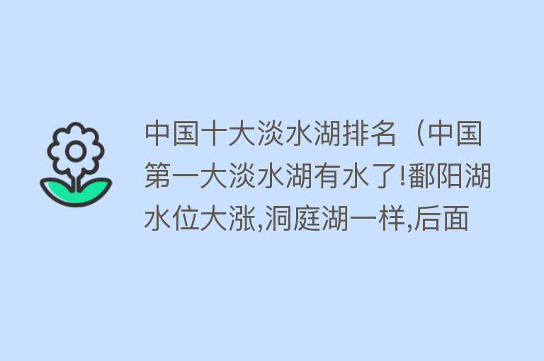 中国十大淡水湖排名（中国第一大淡水湖有水了!鄱阳湖水位大涨,洞庭湖一样,后面或更强） 