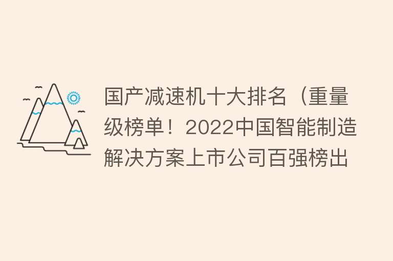 国产减速机十大排名（重量级榜单！2022中国智能制造解决方案上市公司百强榜出炉） 