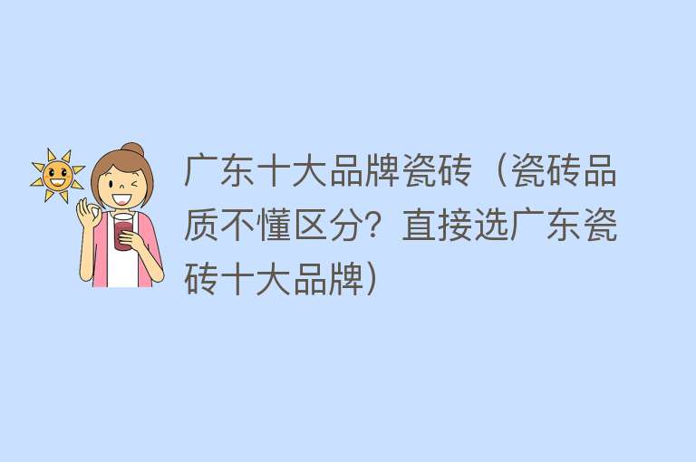 广东十大品牌瓷砖（瓷砖品质不懂区分？直接选广东瓷砖十大品牌）