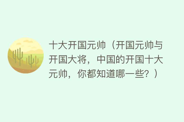 十大开国元帅（开国元帅与开国大将，中国的开国十大元帅，你都知道哪一些？） 