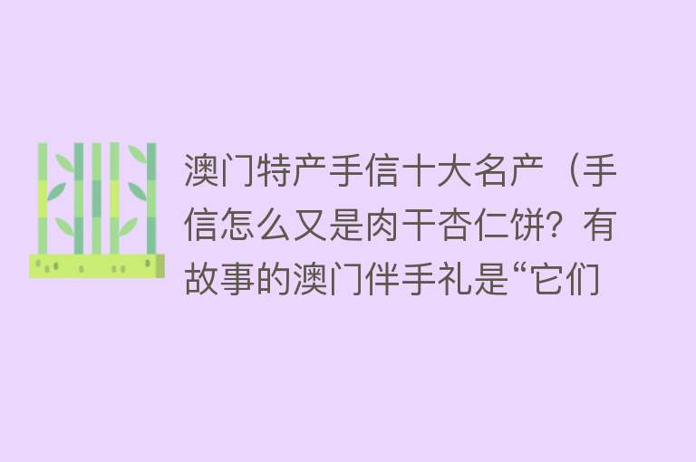 澳门特产手信十大名产（手信怎么又是肉干杏仁饼？有故事的澳门伴手礼是“它们”） 