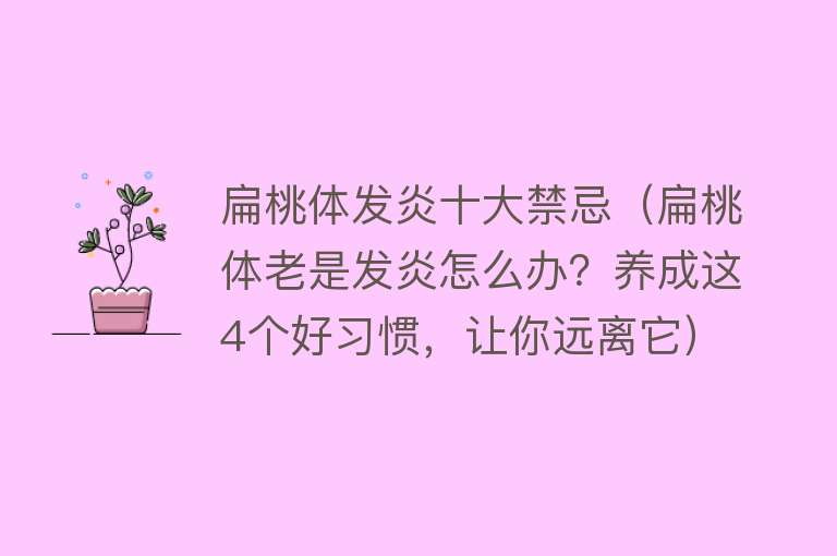 扁桃体发炎十大禁忌（扁桃体老是发炎怎么办？养成这4个好习惯，让你远离它）