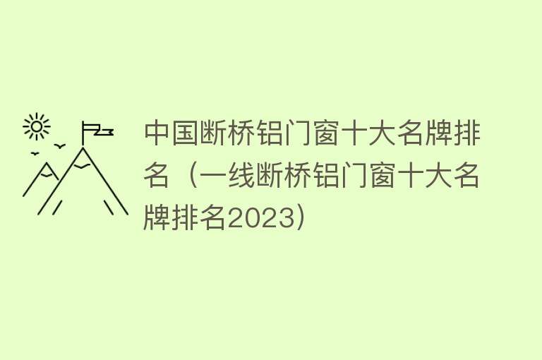 中国断桥铝门窗十大名牌排名（一线断桥铝门窗十大名牌排名2023） 