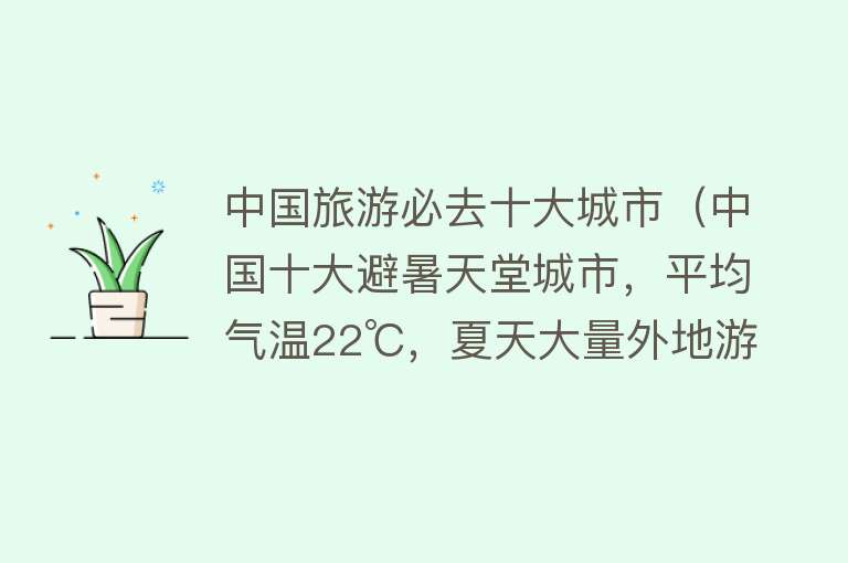 中国旅游必去十大城市（中国十大避暑天堂城市，平均气温22℃，夏天大量外地游客来避暑）