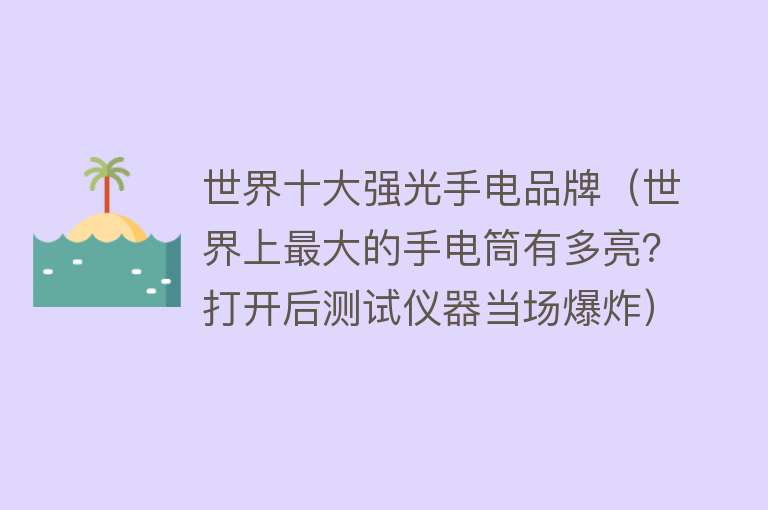 世界十大强光手电品牌（世界上最大的手电筒有多亮？打开后测试仪器当场爆炸）