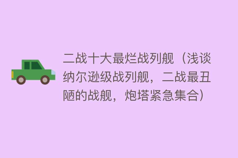 二战十大最烂战列舰（浅谈纳尔逊级战列舰，二战最丑陋的战舰，炮塔紧急集合）