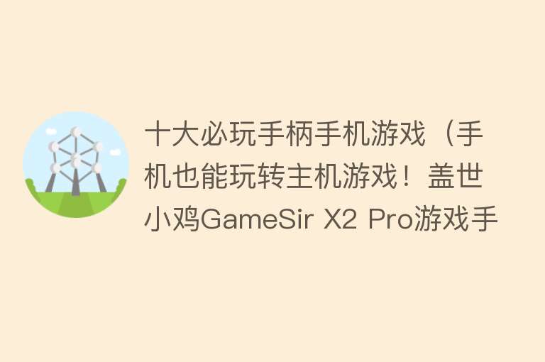 十大必玩手柄手机游戏（手机也能玩转主机游戏！盖世小鸡GameSir X2 Pro游戏手柄体验）