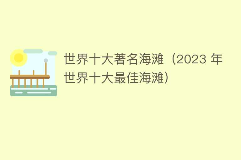 世界十大著名海滩（2023 年世界十大最佳海滩）